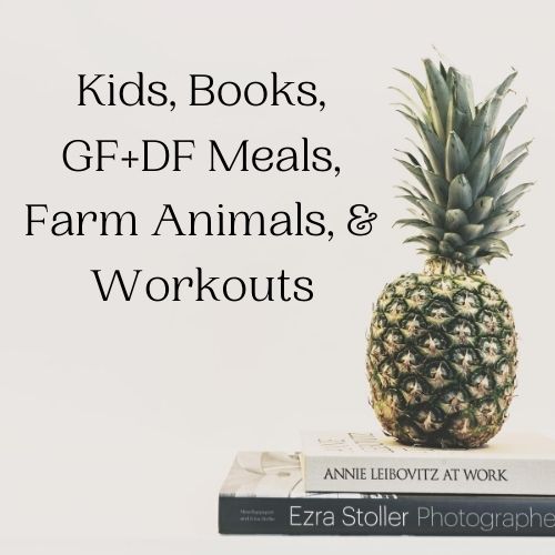 Kids, Books, GF+DF Meals, Farm Animals, and Workouts